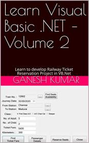 Learn Visual Basic  NET - Volume 2 - Learn to develop Railway Ticket Reservation Project in VB Net