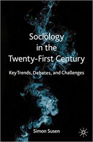 Sociology in the Twenty-First Century - Key Trends, Debates, and Challenges