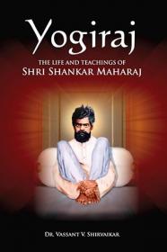 Yogiraj - The Life And Teachings of Shri Shankar Maharaj
