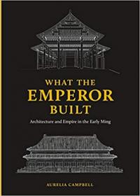 What the Emperor Built - Architecture and Empire in the Early Ming