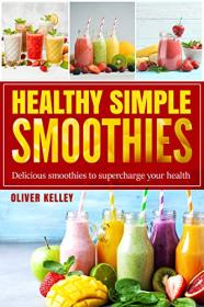 Healthy Simple Smoothies - Fast and Tasty Recipes Cookbook for Weight Loss, Health Vitamins and Feel-good to Every day