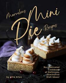 Marvelous Mini Pie Recipes - An Illustrated Cookbook of Delicious, Diminutive Dish Ideas!