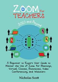 Zoom for Teachers (2020 and Beyond) - A Beginner to Expert User Guide to Master the Use of Zoom for Meetings, Virtual Classes