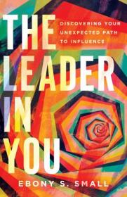 The Leader in You - Discovering Your Unexpected Path to Influence