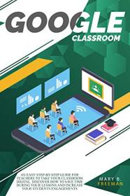 Google Classroom - An easy Step-By-Step guide for teachers to take your classroom digital  Discover how to save time