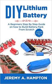 DIY Lithium Battery - A Beginners Step by Step Guide on How to Build Battery Pack from Scratch