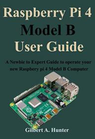 Raspberry Pi 4 Model B User Guide - A Newbie to Expert Guide to operate your new Raspbery pi 4 Model B Computer