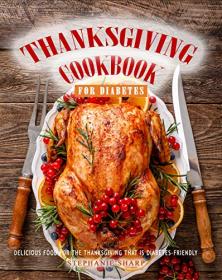 Thanksgiving Cookbook for Diabetes - Delicious Food for The Thanksgiving That is Diabetes-Friendly