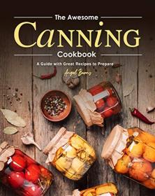 The Awesome Canning Cookbook - A Guide with Great Recipes to Prepare