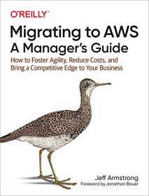 Migrating to AWS - A Manager's Guide - How to Foster Agility, Reduce Costs, and Bring a Competitive Edge to Your Business [PDF]