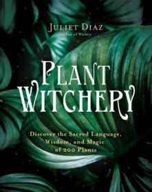 Plant Witchery - Discover the Sacred Language, Wisdom, and Magic of 200 Plants
