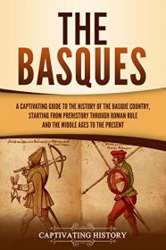 The Basques - A Captivating Guide to the History of the Basque Country, Starting from Prehistory through Roman Rule and the