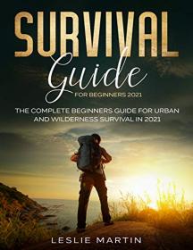 Survival Guide for Beginners 2021 - The Complete Guide For Urban And Wilderness Survival In 2021 by Leslie Martin
