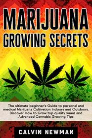 MARIJUANA GROWING SECRETS - The Ultimate Beginner ' s Guide to Personal and Medical Marijuana Cultivation Indoors and Outdoors