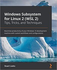 Windows Subsystem for Linux 2 (WSL 2) - Tips, Tricks, and Techniques - Become a productive developer by creating custom workflows