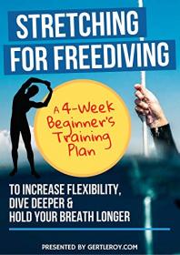 Stretching For Freediving - A 4-Week Beginner ' s Training Plan to Increase Flexibility, Dive Deeper & Hold Your Breath Longer