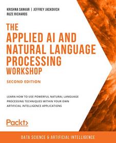 The Applied AI and Natural Language Processing Workshop - Learn how to use powerful NLP techniques within your own AI apps, 2e