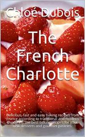 The French Charlotte - Delicious, fast and easy baking recipes from France according to traditional and modern thoughts