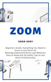 Zoom - 2020-2021 Beginners Guide  Everything You Need to Know to Use Zoom for Meetings , Videoconferences and Webinars