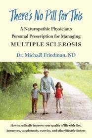 There's No Pill for This - A Naturopathic Physician's Personal Prescription for Managing Multiple Sclerosis