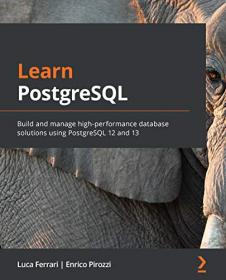 Learn PostgreSQL - Build and manage high-performance database solutions using PostgreSQL 12 and 13