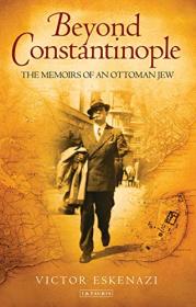 Beyond Constantinople - The Memoirs of an Ottoman Jew