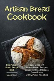 Artisan Bread Cookbook - Easy Guide with Artisan Bread Recipes, Sourdough Bread Recipes, Sweet Pastry with Minimal Kneading