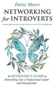 Networking for Introverts - Assert Your Quietly Powerful Advantage to Build Connections and Never Small Talk Again