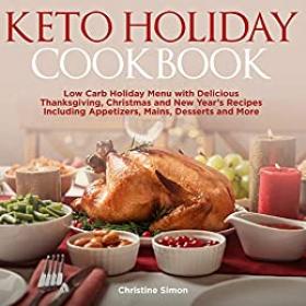 Keto Holiday Cookbook - Low Carb Holiday Menu with Delicious Thanksgiving, Christmas and New Year ' s Recipes