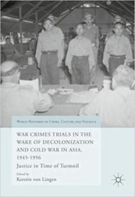 War Crimes Trials in the Wake of Decolonization and Cold War in Asia, 1945-1956 - Justice in Time of Turmoil