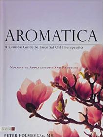 Aromatica Volume 2 - A Clinical Guide to Essential Oil Therapeutics  Applications and Profiles
