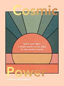Cosmic Power - Ignite Your Light - A Simple Guide to Sun Signs for the Modern Mystic