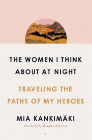 The Women I Think About at Night - Traveling the Paths of My Heroes