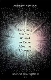 Everything You Ever Wanted to Know About the Universe - And Our Place Within It