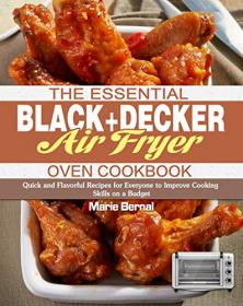 The Essential BLACK + DECKER Air Fryer Oven Cookbook - Quick and Flavorful Recipes for Everyone to Improve Cooking Skills