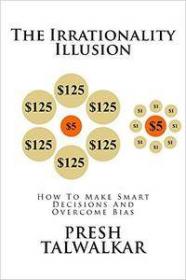 The Irrationality Illusion - How To Make Smart Decisions And Overcome Bias