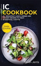 IC Cookbook - MAIN COURSE - 60 + Breakfast, Lunch, Dinner and Dessert Recipes to Treat Interstitial Cystitis