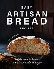 Easy Artisan Bread Recipes - Simple and Delicious Artisan Breads to Enjoy