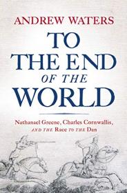 To the End of the World - Nathanael Greene, Charles Cornwallis, and the Race to the Dan