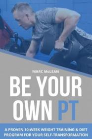 Be Your Own PT - A Proven 10-Week Weight Training & Diet Program For Your Self-Transformation (Strength Training 101)