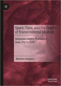 Space, Time, and the Origins of Transcendental Idealism - Immanuel Kant ' s Philosophy from 1747 to 1770