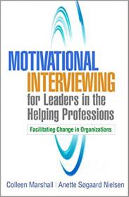 Motivational Interviewing for Leaders in the Helping Professions - Facilitating Change in Organizations