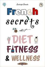 French Secrets about Diet, Fitness & Wellness (Like The French)