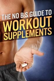 The No-BS Guide to Workout Supplements (The Build Muscle, Get Lean, and Stay Healthy Series)