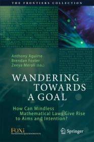 Wandering Towards a GoalHow Can Mindless Mathematical Laws Give Rise to Aims and Intention