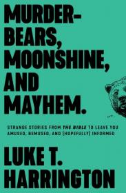 Murder-Bears, Moonshine, and Mayhem - Strange Stories from the Bible to Leave You Amused, Bemused, and (Hopefully) Informed