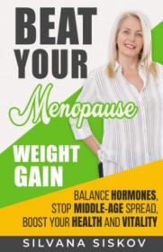 Beat Your Menopause Weight Gain - Balance Hormones, Stop Middle-Age Spread, Boost Your Health and Vitality