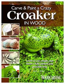 Carve & Paint a Crazy Croaker in Wood - Learn to Cut, Shape, and Finish a Fully Jointed and Poseable Frog