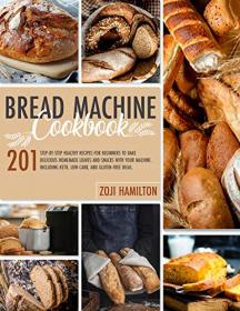 Bread Machine Cookbook - 201 Step-By-Step Healthy Recipes For Beginners To Bake Delicious Homemade Loaves And Snacks
