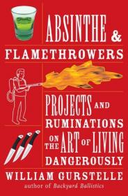 Absinthe & Flamethrowers - Projects and Ruminations on the Art of Living Dangerously